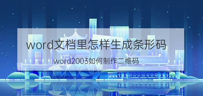 word文档里怎样生成条形码 word2003如何制作二维码？